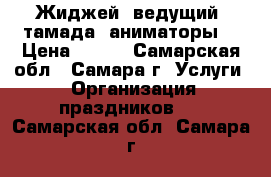  Жиджей, ведущий, тамада, аниматоры  › Цена ­ 850 - Самарская обл., Самара г. Услуги » Организация праздников   . Самарская обл.,Самара г.